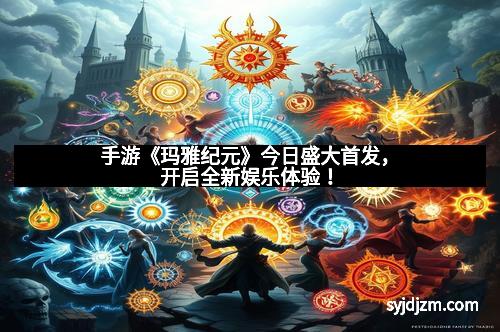 手游《玛雅纪元》今日盛大首发，开启全新娱乐体验！